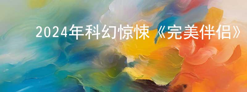 ﻿曹增强发布﻿2024年科幻惊悚《完美伴侣》BD中英双字迅雷下载_电影天堂